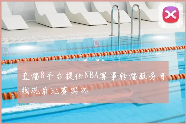 直播8平台提供NBA赛事转播服务可线观看比赛实况