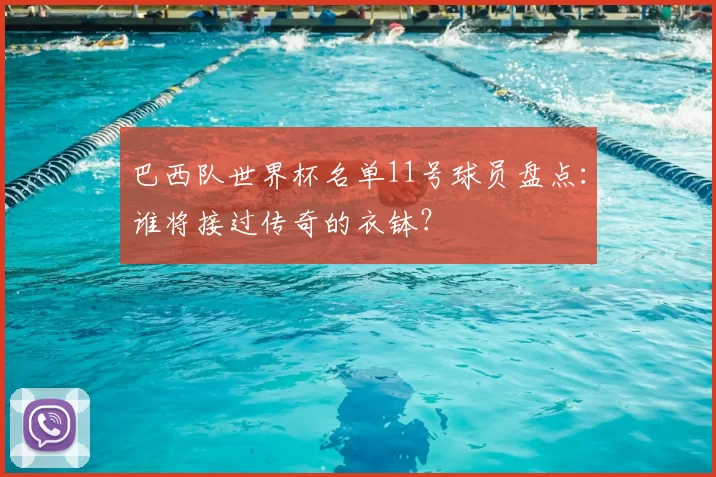 巴西队世界杯名单11号球员盘点:谁将接过传奇的衣钵?