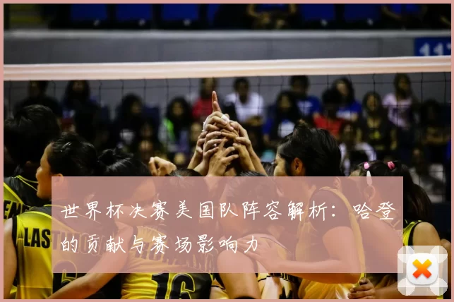 世界杯决赛美国队阵容解析：哈登的贡献与赛场影响力