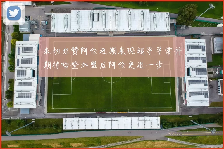 米切尔赞阿伦近期表现超乎寻常并期待哈登加盟后阿伦更进一步