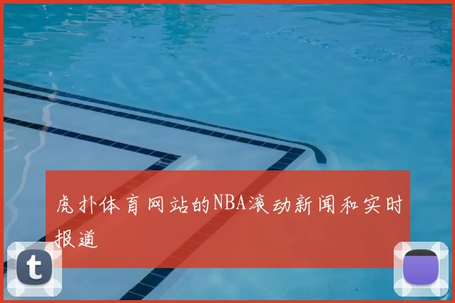 虎扑体育网站的NBA滚动新闻和实时报道