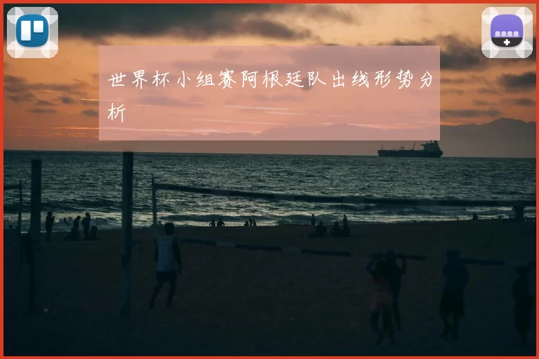 世界杯小组赛阿根廷队出线形势分析