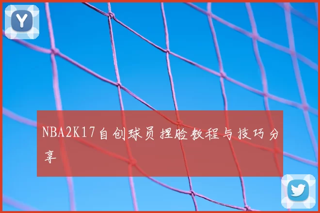 NBA2K17自创球员捏脸教程与技巧分享