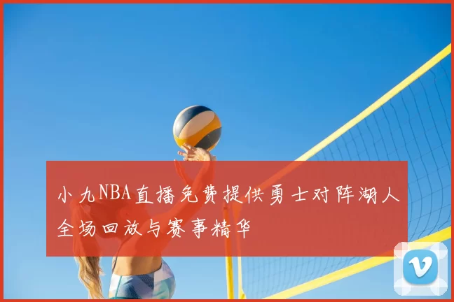 小九NBA直播免费提供勇士对阵湖人全场回放与赛事精华