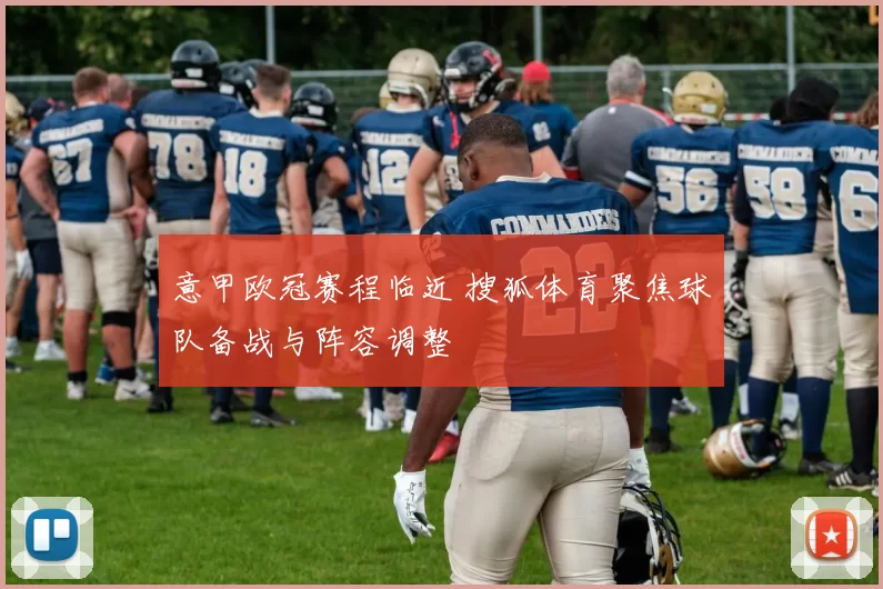 意甲欧冠赛程临近 搜狐体育聚焦球队备战与阵容调整