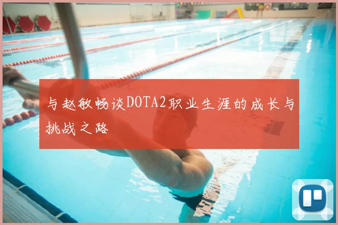 与赵敏畅谈DOTA2职业生涯的成长与挑战之路