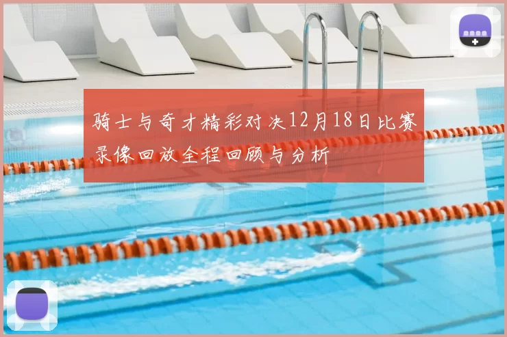 骑士与奇才精彩对决12月18日比赛录像回放全程回顾与分析