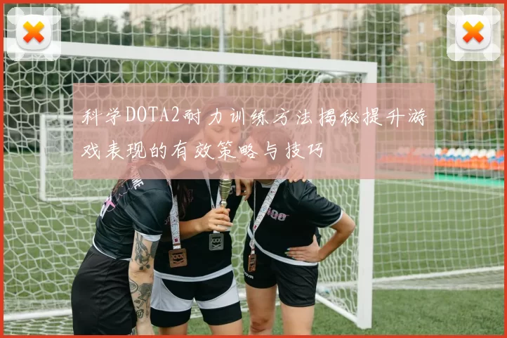 科学DOTA2耐力训练方法揭秘提升游戏表现的有效策略与技巧