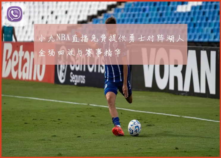 小九NBA直播免费提供勇士对阵湖人全场回放与赛事精华