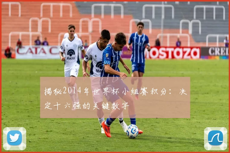 揭秘2014年世界杯小组赛积分:决定十六强的关键数字