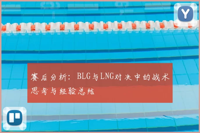 赛后分析:BLG与LNG对决中的战术思考与经验总结