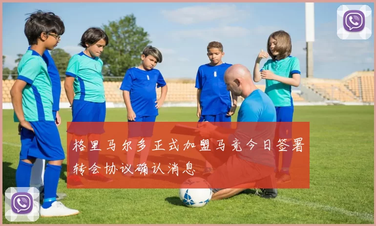 格里马尔多正式加盟马竞今日签署转会协议确认消息